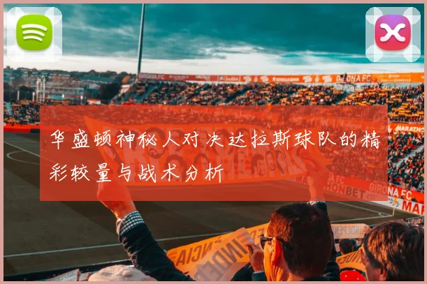 华盛顿神秘人对决达拉斯球队的精彩较量与战术分析